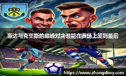 意甲直播斯达与克里斯的巅峰对决谁能在赛场上笑到最后