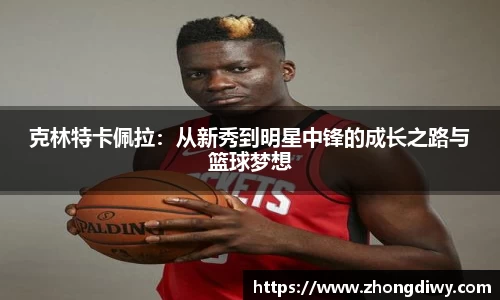 意甲直播克林特卡佩拉：从新秀到明星中锋的成长之路与篮球梦想